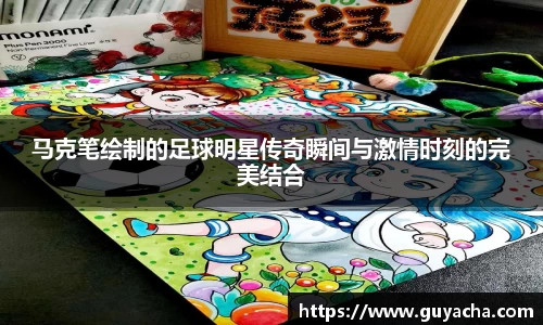 马克笔绘制的足球明星传奇瞬间与激情时刻的完美结合