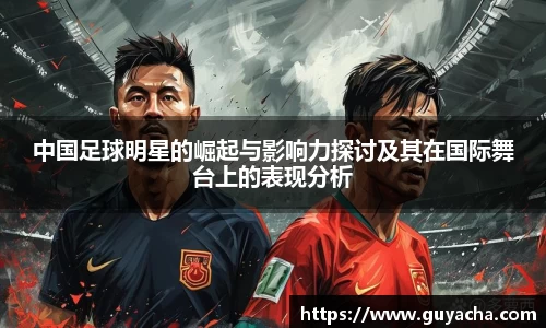 中国足球明星的崛起与影响力探讨及其在国际舞台上的表现分析