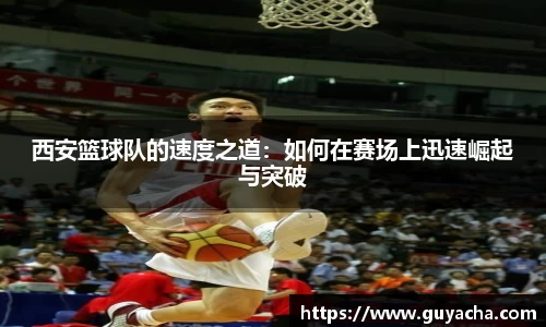 西安篮球队的速度之道：如何在赛场上迅速崛起与突破